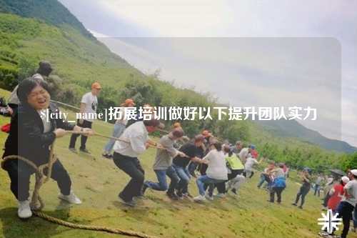 襄阳拓展培训做好以下提升团队实力